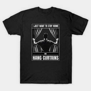 I just want to stay home and hang curtains T-Shirt